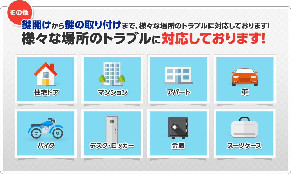 その他　鍵開けから鍵の取り付けまで、様々な場所のトラブルに対応しております！様々な場所のトラブルに対応しております！　住宅ドア　マンション　アパート　車　バイク　デスク・ロッカー　金庫・スーツケース
