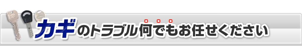 カギのトラブル何でもお任せください！