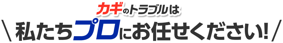 カギのトラブルは私達プロにお任せください！