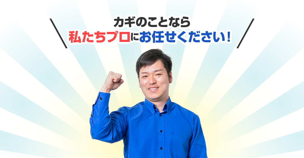 カギのトラブルは私達プロにお任せください！