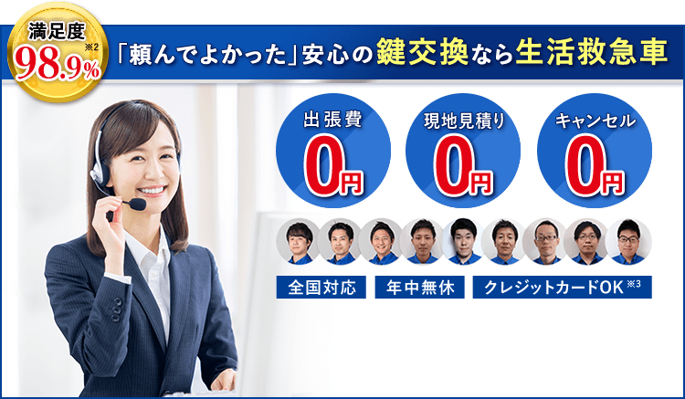 満足度98.9% ※2 「頼んでよかった」安心の鍵交換なら生活救急車 出張費0円 現地見積り0円 キャンセル0円 全国対応 年中無休 クレジットカードOK※3