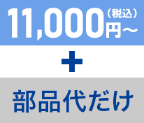 11,000円（税込）～ + 部品代だけ