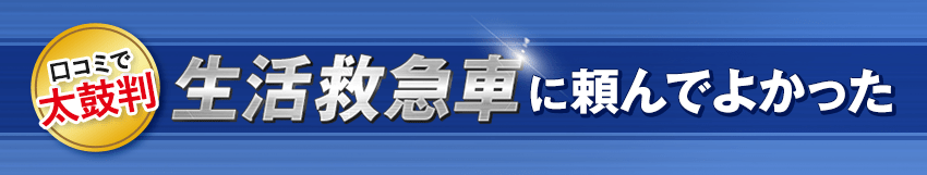 口コミで太鼓判 生活救急車に頼んでよかった